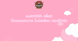 sushi5555 สล็อต เว็บเกมแตกง่าย โบนัสเพียบ ถอนได้จริง